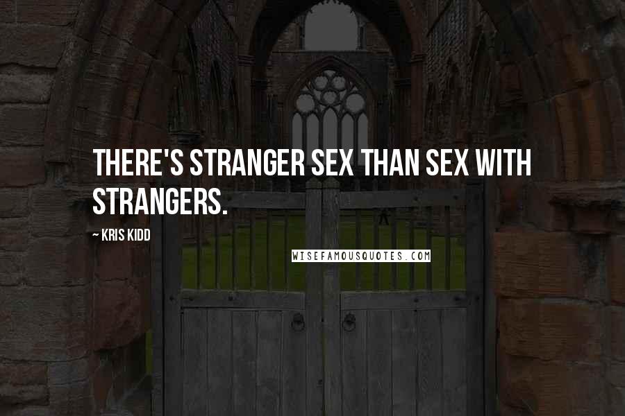 Kris Kidd Quotes: There's stranger sex than sex with strangers.