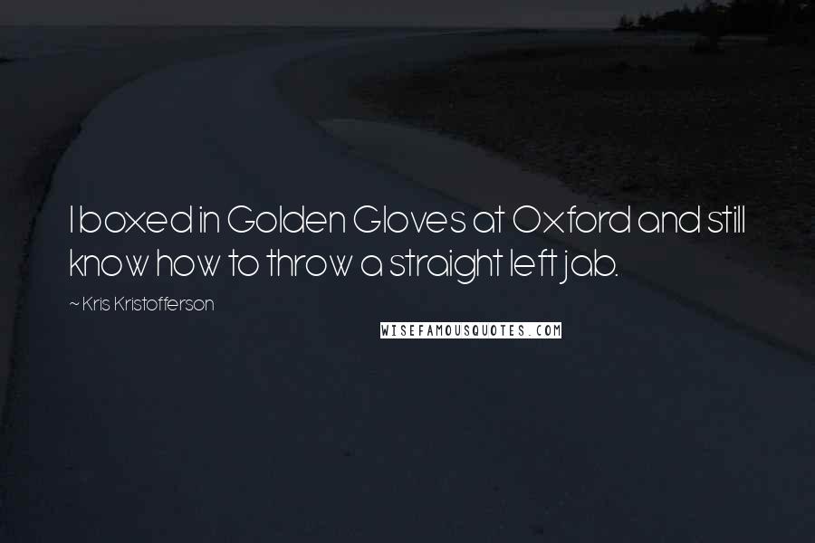 Kris Kristofferson Quotes: I boxed in Golden Gloves at Oxford and still know how to throw a straight left jab.