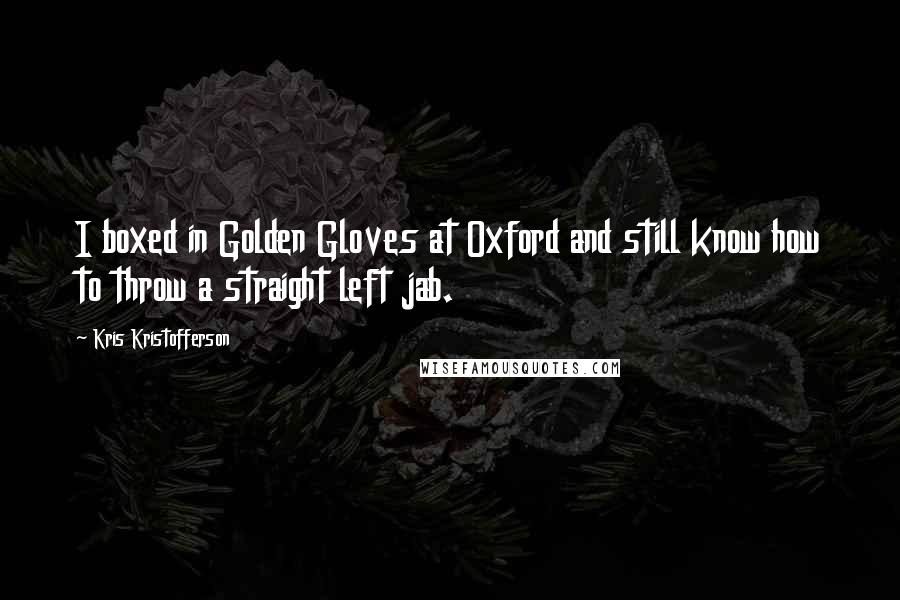 Kris Kristofferson Quotes: I boxed in Golden Gloves at Oxford and still know how to throw a straight left jab.