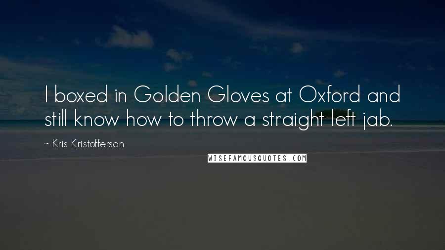 Kris Kristofferson Quotes: I boxed in Golden Gloves at Oxford and still know how to throw a straight left jab.