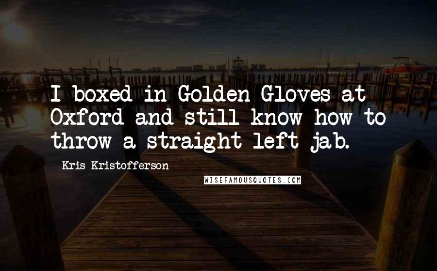 Kris Kristofferson Quotes: I boxed in Golden Gloves at Oxford and still know how to throw a straight left jab.