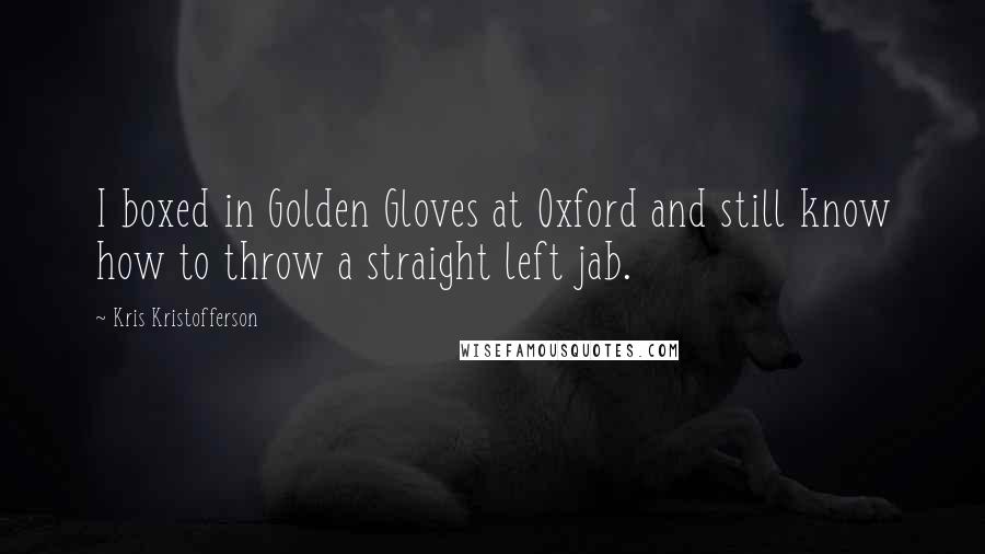 Kris Kristofferson Quotes: I boxed in Golden Gloves at Oxford and still know how to throw a straight left jab.