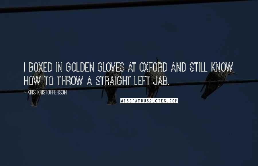 Kris Kristofferson Quotes: I boxed in Golden Gloves at Oxford and still know how to throw a straight left jab.