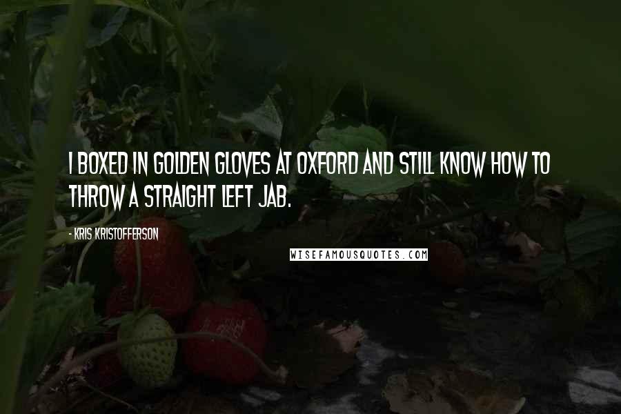 Kris Kristofferson Quotes: I boxed in Golden Gloves at Oxford and still know how to throw a straight left jab.