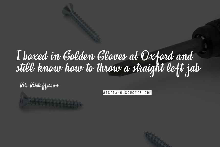 Kris Kristofferson Quotes: I boxed in Golden Gloves at Oxford and still know how to throw a straight left jab.