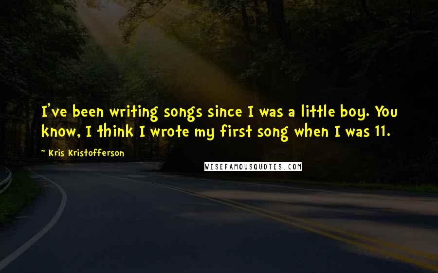 Kris Kristofferson Quotes: I've been writing songs since I was a little boy. You know, I think I wrote my first song when I was 11.