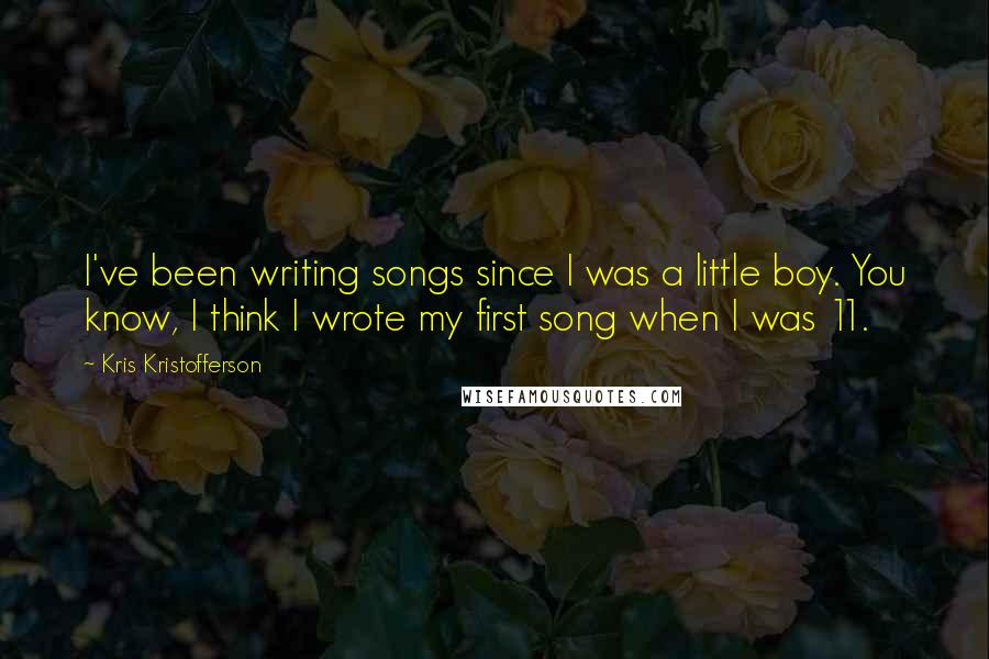 Kris Kristofferson Quotes: I've been writing songs since I was a little boy. You know, I think I wrote my first song when I was 11.