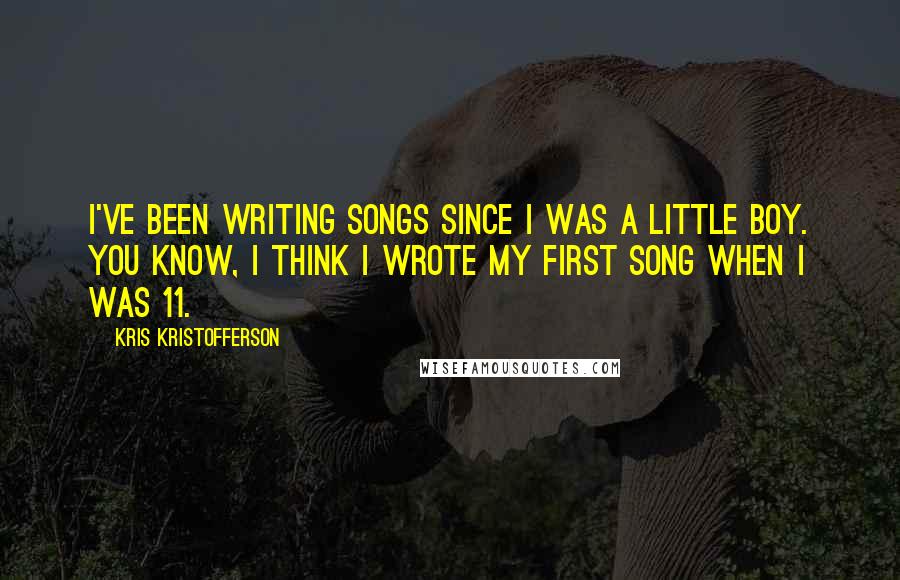 Kris Kristofferson Quotes: I've been writing songs since I was a little boy. You know, I think I wrote my first song when I was 11.