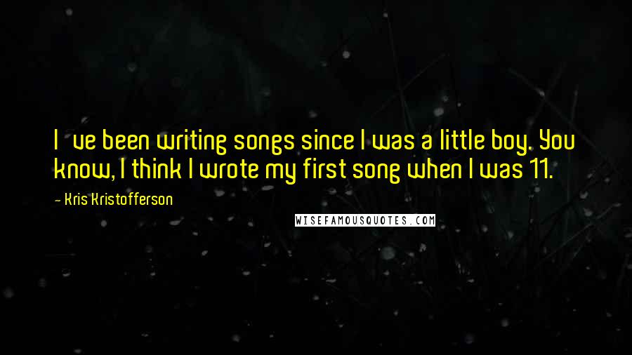 Kris Kristofferson Quotes: I've been writing songs since I was a little boy. You know, I think I wrote my first song when I was 11.