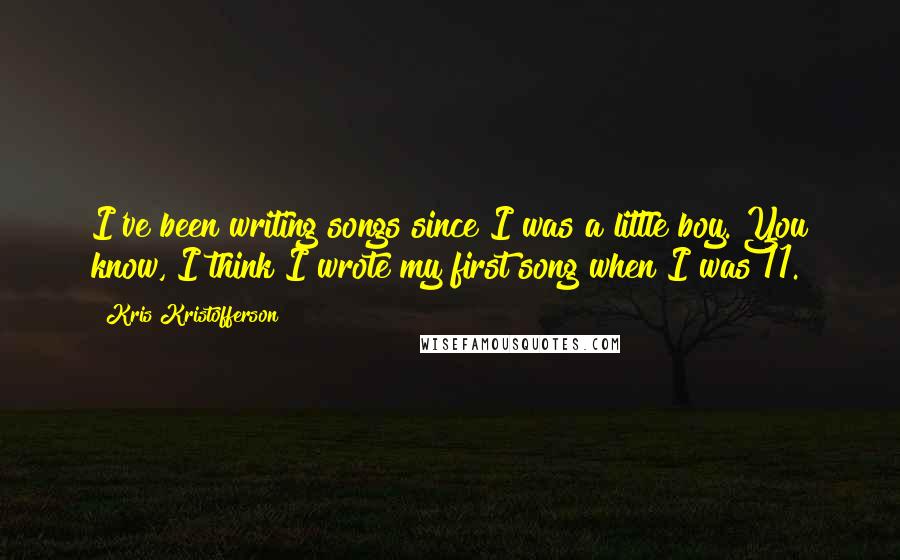 Kris Kristofferson Quotes: I've been writing songs since I was a little boy. You know, I think I wrote my first song when I was 11.