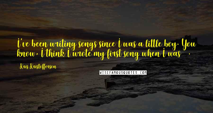 Kris Kristofferson Quotes: I've been writing songs since I was a little boy. You know, I think I wrote my first song when I was 11.