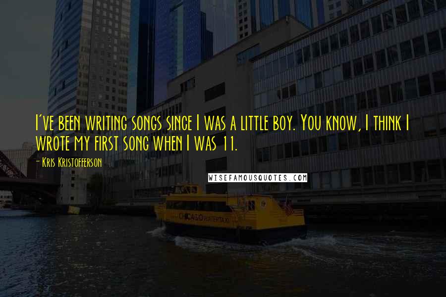 Kris Kristofferson Quotes: I've been writing songs since I was a little boy. You know, I think I wrote my first song when I was 11.