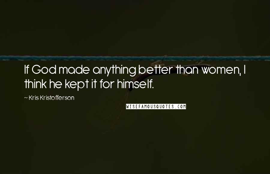 Kris Kristofferson Quotes: If God made anything better than women, I think he kept it for himself.