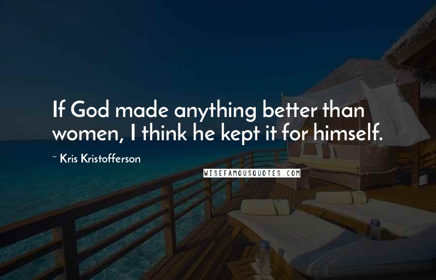 Kris Kristofferson Quotes: If God made anything better than women, I think he kept it for himself.