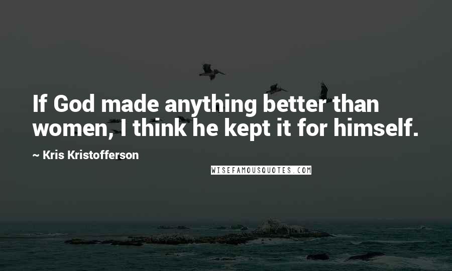 Kris Kristofferson Quotes: If God made anything better than women, I think he kept it for himself.