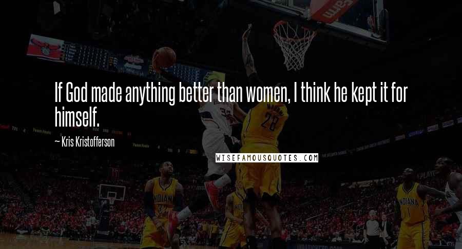 Kris Kristofferson Quotes: If God made anything better than women, I think he kept it for himself.