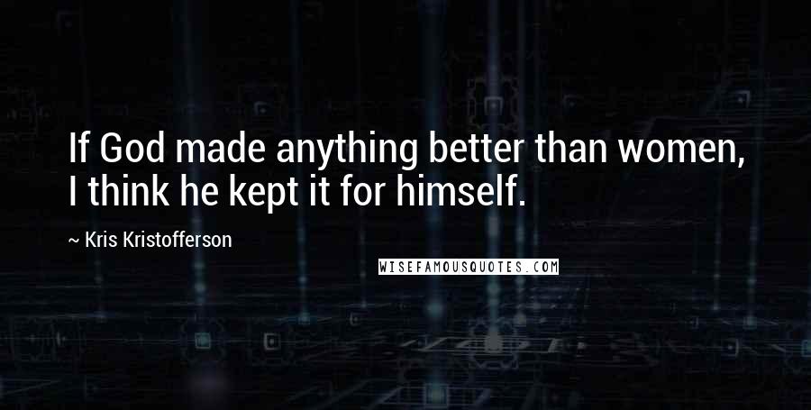 Kris Kristofferson Quotes: If God made anything better than women, I think he kept it for himself.