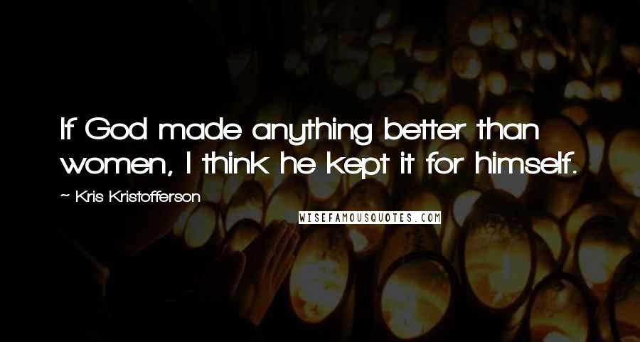 Kris Kristofferson Quotes: If God made anything better than women, I think he kept it for himself.