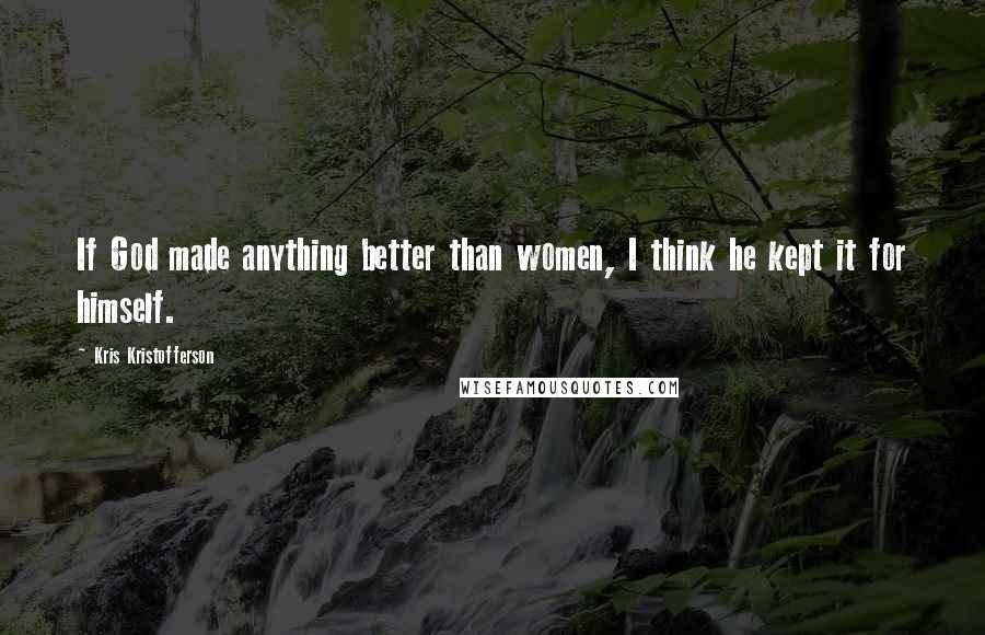 Kris Kristofferson Quotes: If God made anything better than women, I think he kept it for himself.