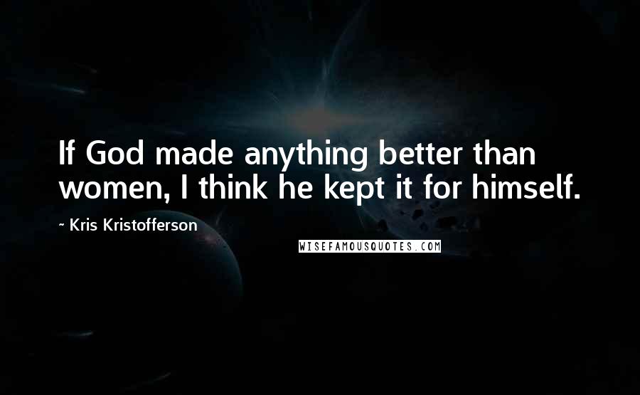 Kris Kristofferson Quotes: If God made anything better than women, I think he kept it for himself.