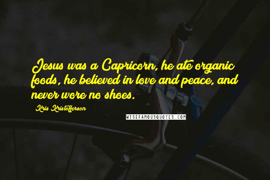 Kris Kristofferson Quotes: Jesus was a Capricorn, he ate organic foods, he believed in love and peace, and never wore no shoes.