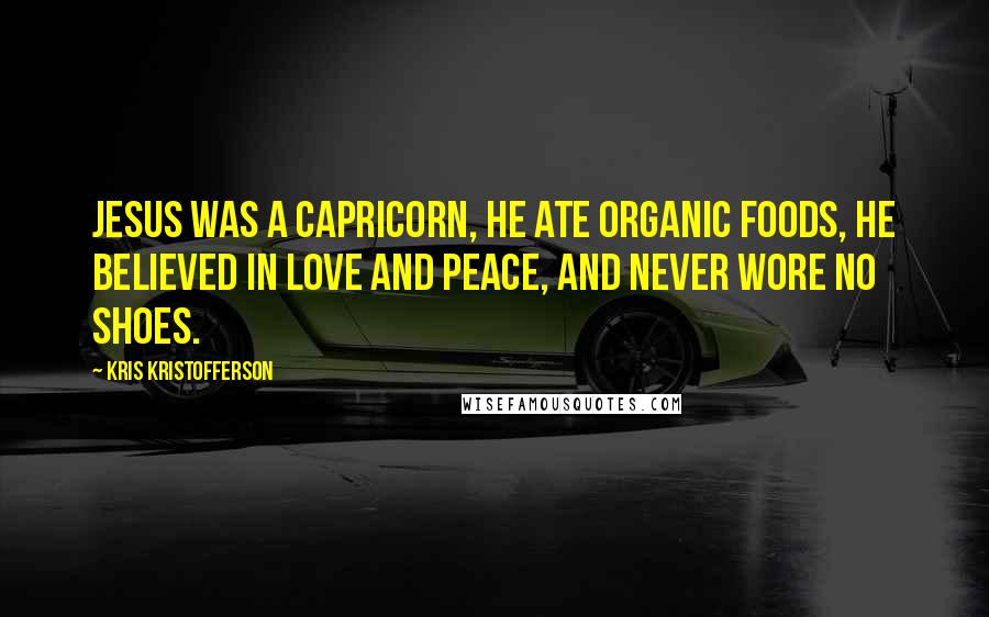 Kris Kristofferson Quotes: Jesus was a Capricorn, he ate organic foods, he believed in love and peace, and never wore no shoes.