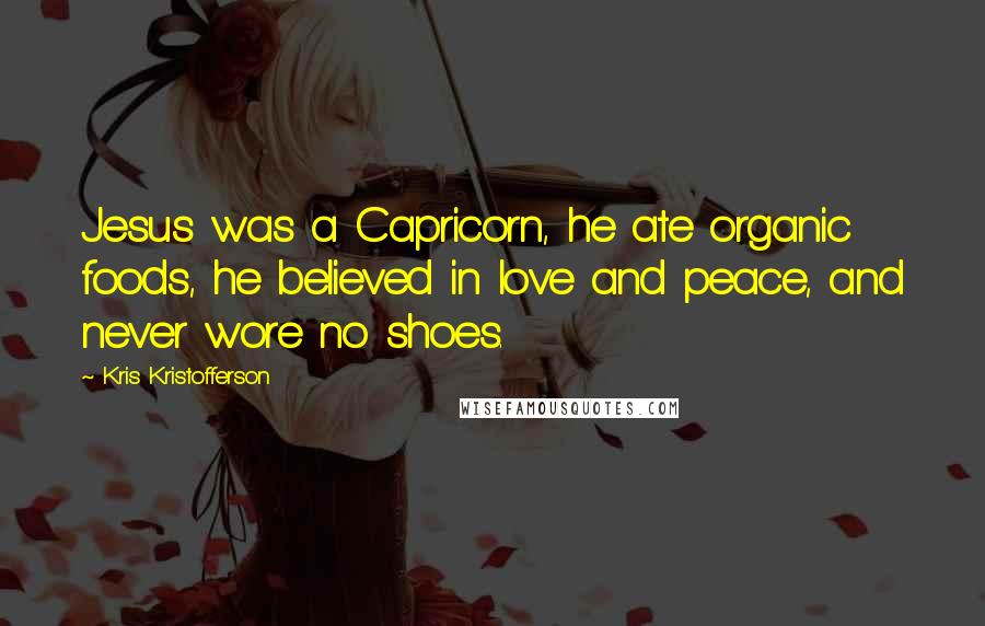 Kris Kristofferson Quotes: Jesus was a Capricorn, he ate organic foods, he believed in love and peace, and never wore no shoes.