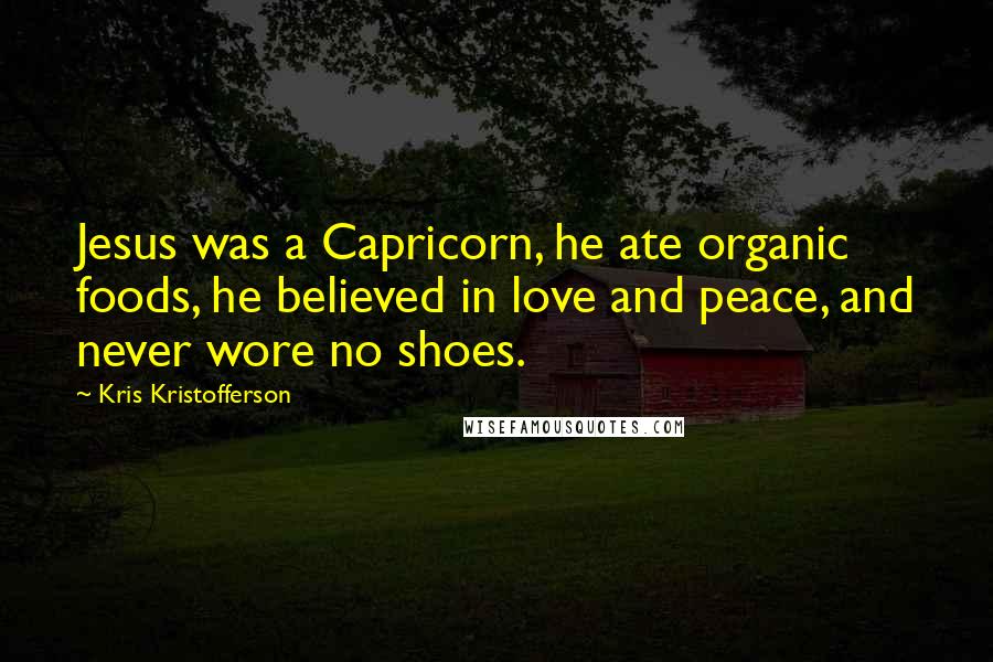 Kris Kristofferson Quotes: Jesus was a Capricorn, he ate organic foods, he believed in love and peace, and never wore no shoes.