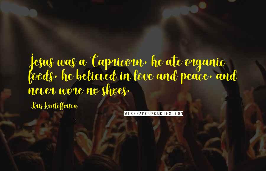Kris Kristofferson Quotes: Jesus was a Capricorn, he ate organic foods, he believed in love and peace, and never wore no shoes.