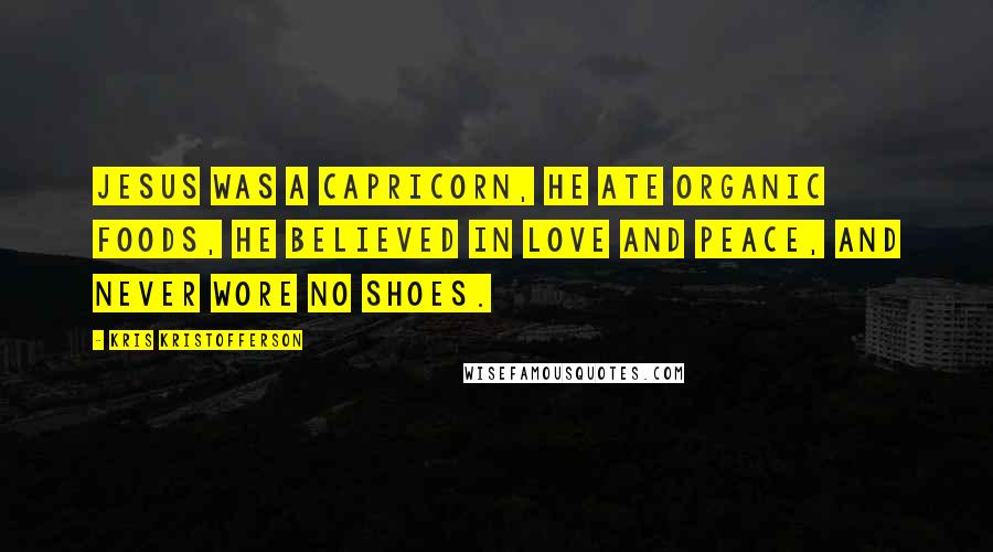Kris Kristofferson Quotes: Jesus was a Capricorn, he ate organic foods, he believed in love and peace, and never wore no shoes.