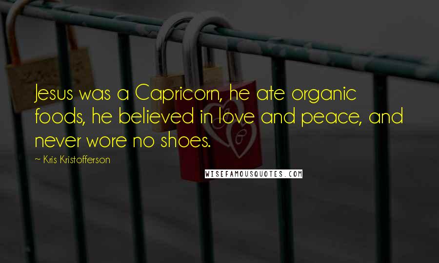 Kris Kristofferson Quotes: Jesus was a Capricorn, he ate organic foods, he believed in love and peace, and never wore no shoes.