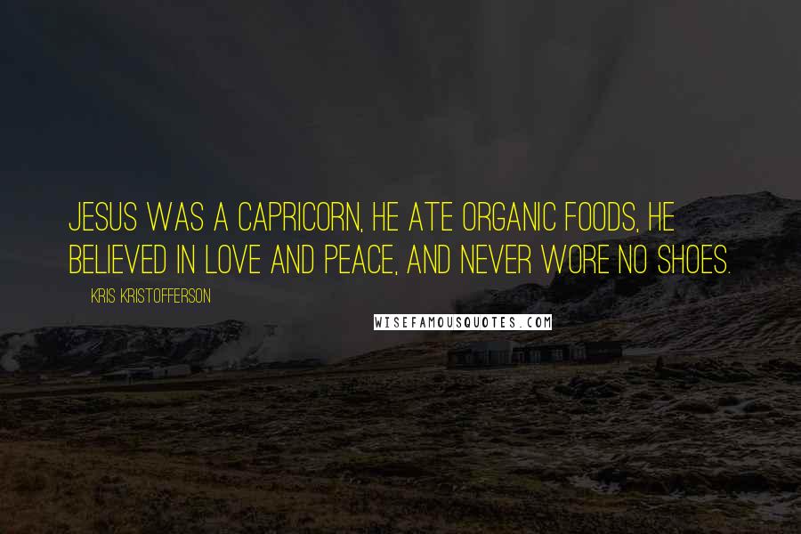 Kris Kristofferson Quotes: Jesus was a Capricorn, he ate organic foods, he believed in love and peace, and never wore no shoes.