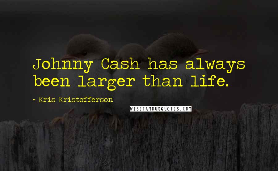 Kris Kristofferson Quotes: Johnny Cash has always been larger than life.