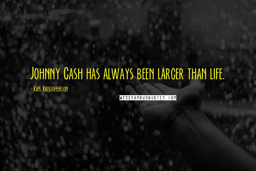 Kris Kristofferson Quotes: Johnny Cash has always been larger than life.