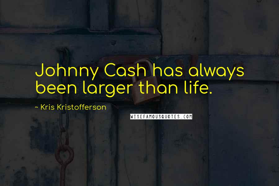 Kris Kristofferson Quotes: Johnny Cash has always been larger than life.
