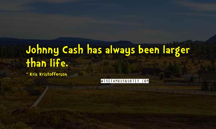 Kris Kristofferson Quotes: Johnny Cash has always been larger than life.