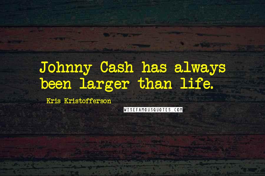 Kris Kristofferson Quotes: Johnny Cash has always been larger than life.