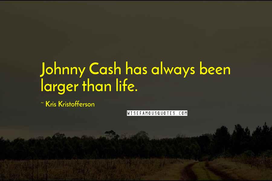 Kris Kristofferson Quotes: Johnny Cash has always been larger than life.