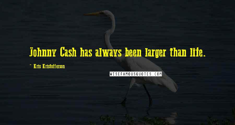 Kris Kristofferson Quotes: Johnny Cash has always been larger than life.