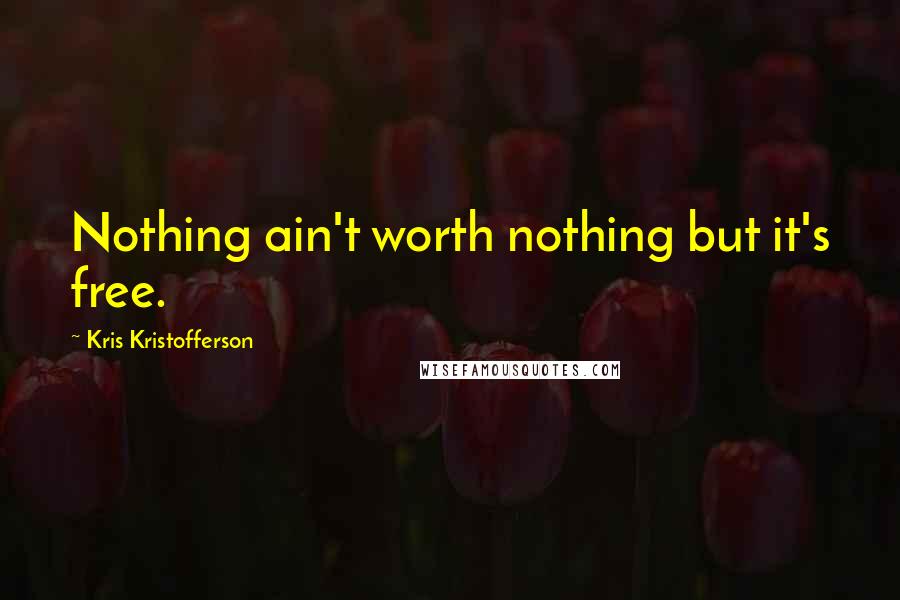 Kris Kristofferson Quotes: Nothing ain't worth nothing but it's free.