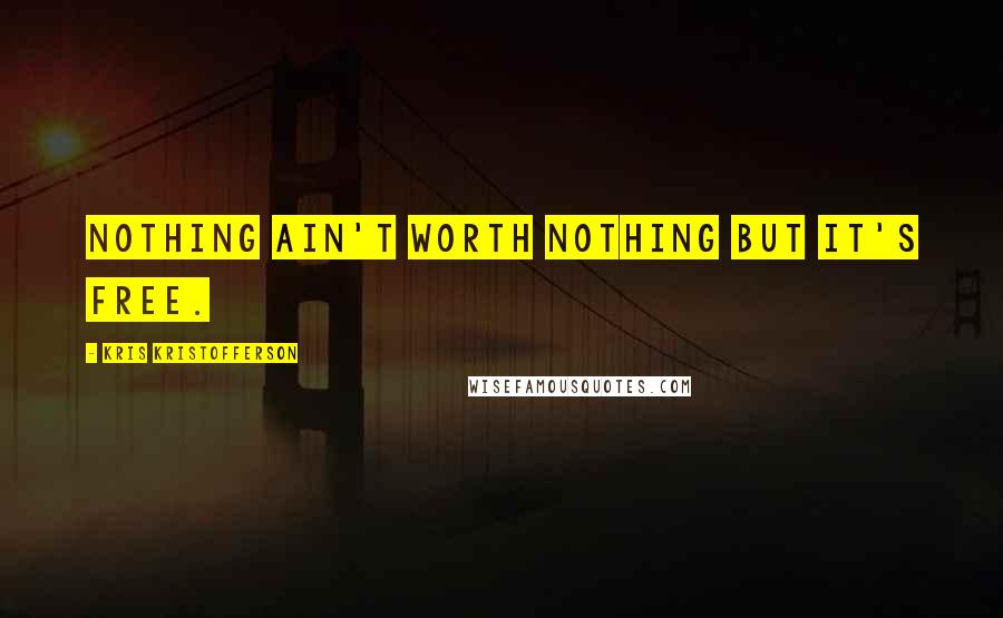 Kris Kristofferson Quotes: Nothing ain't worth nothing but it's free.