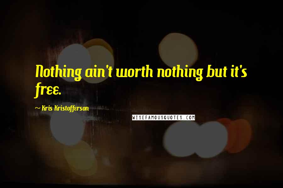 Kris Kristofferson Quotes: Nothing ain't worth nothing but it's free.