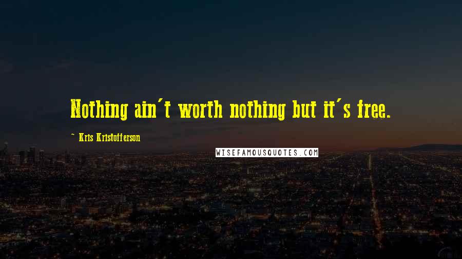 Kris Kristofferson Quotes: Nothing ain't worth nothing but it's free.