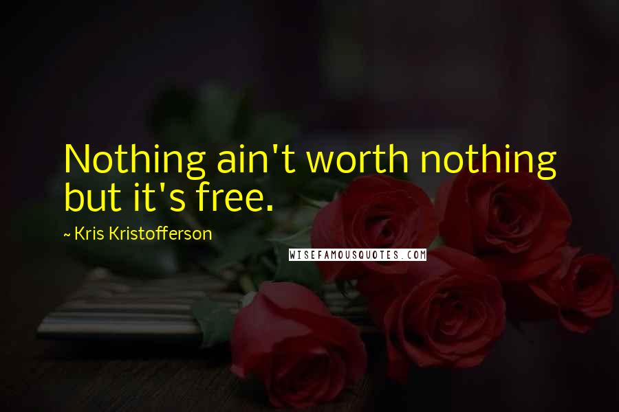 Kris Kristofferson Quotes: Nothing ain't worth nothing but it's free.