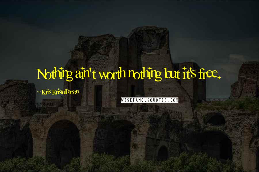 Kris Kristofferson Quotes: Nothing ain't worth nothing but it's free.