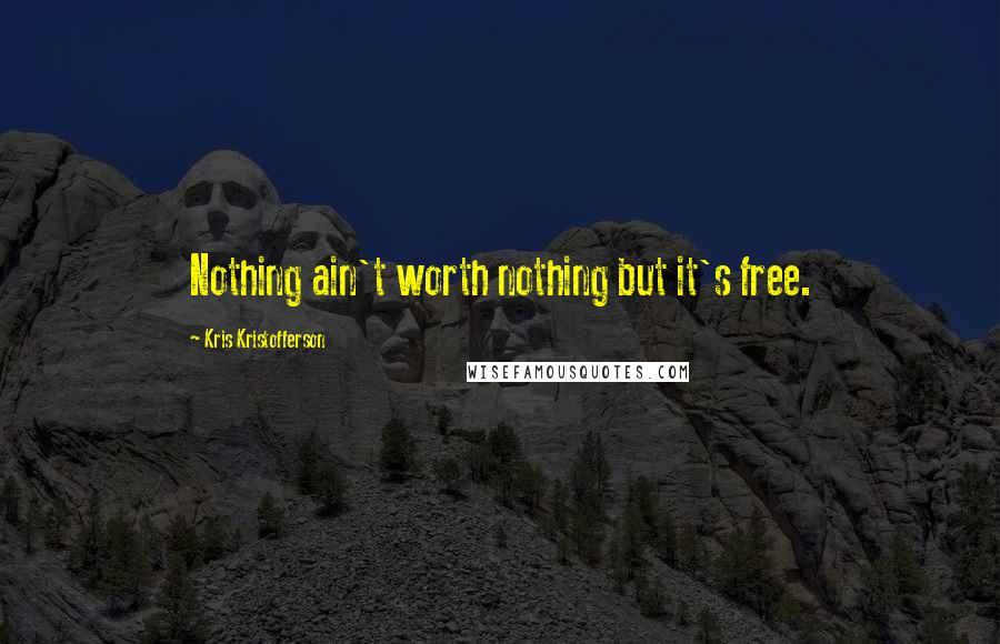 Kris Kristofferson Quotes: Nothing ain't worth nothing but it's free.