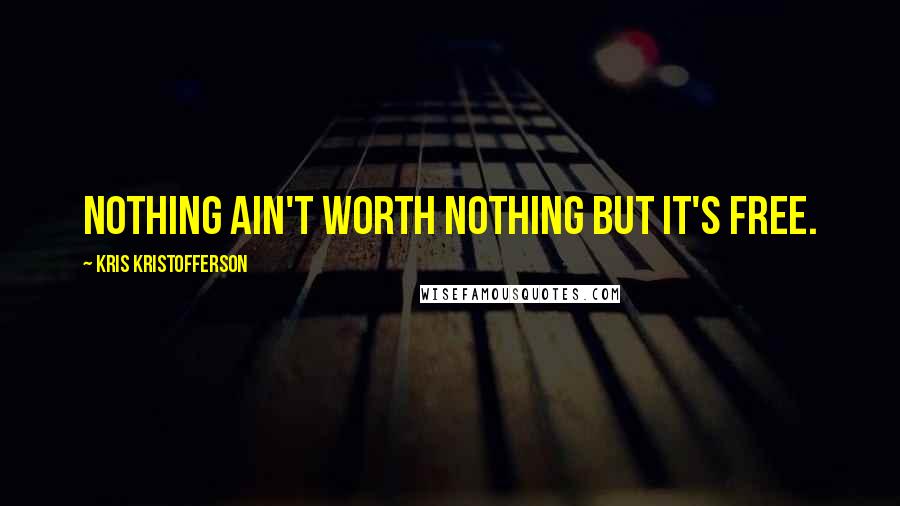 Kris Kristofferson Quotes: Nothing ain't worth nothing but it's free.