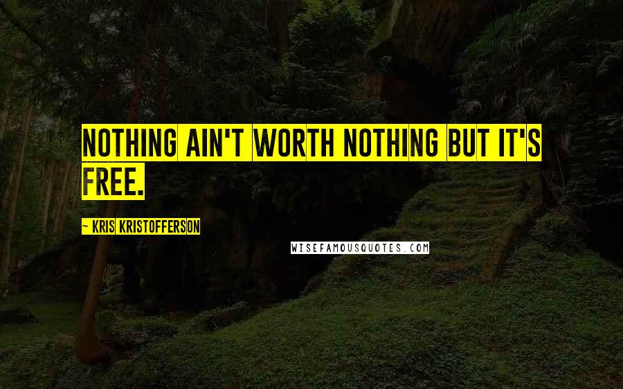 Kris Kristofferson Quotes: Nothing ain't worth nothing but it's free.