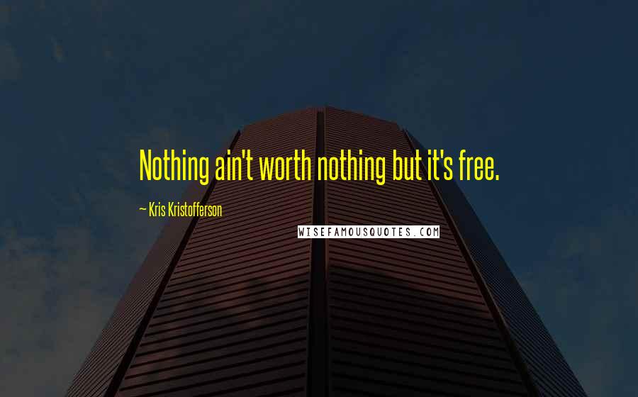 Kris Kristofferson Quotes: Nothing ain't worth nothing but it's free.