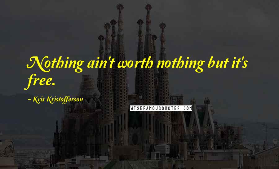 Kris Kristofferson Quotes: Nothing ain't worth nothing but it's free.